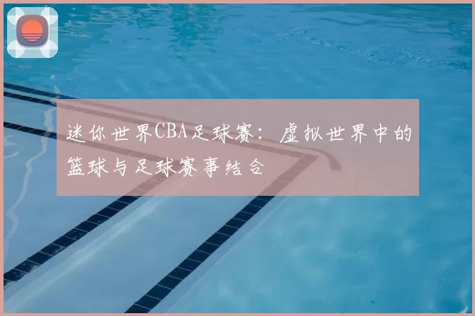 迷你世界CBA足球赛：虚拟世界中的篮球与足球赛事结合