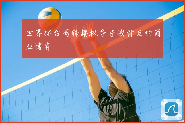 世界杯台湾转播权争夺战背后的商业博弈
