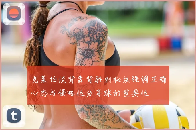 克莱伯谈背靠背胜利秘诀强调正确心态与侵略性分享球的重要性