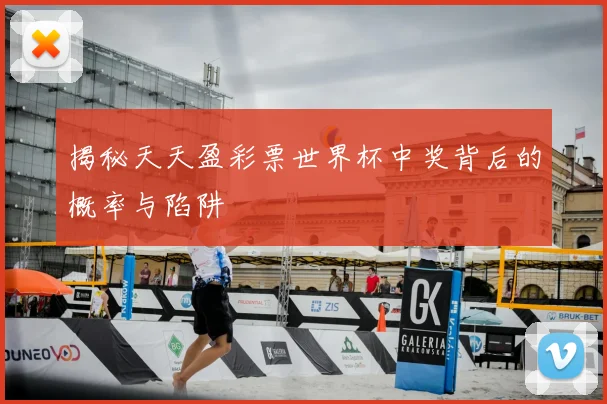 揭秘天天盈彩票世界杯中奖背后的概率与陷阱