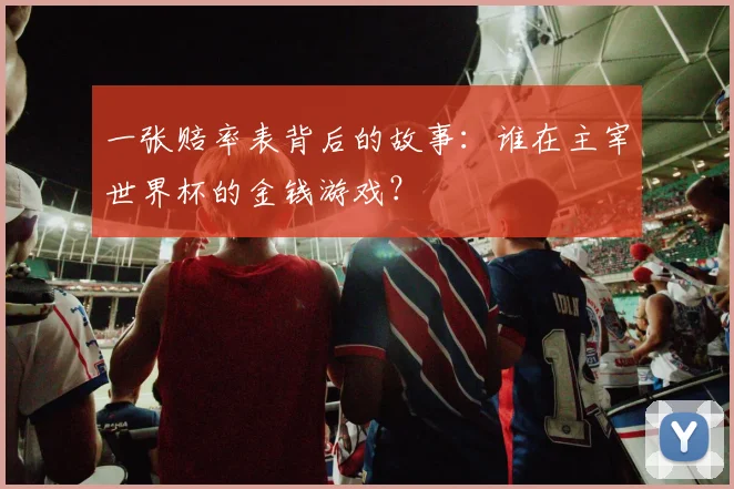 一张赔率表背后的故事：谁在主宰世界杯的金钱游戏？