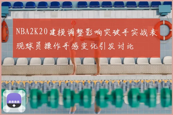 NBA2K20建模调整影响突破手实战表现球员操作手感变化引发讨论