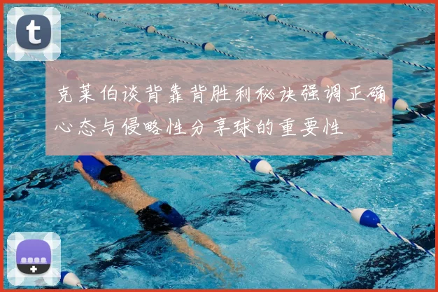 克莱伯谈背靠背胜利秘诀强调正确心态与侵略性分享球的重要性