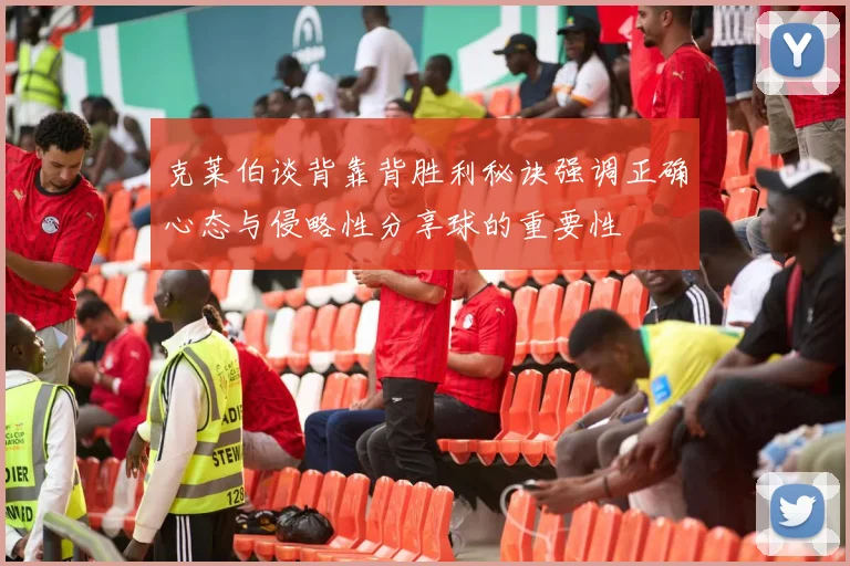 克莱伯谈背靠背胜利秘诀强调正确心态与侵略性分享球的重要性