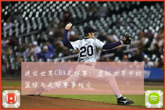 迷你世界CBA足球赛：虚拟世界中的篮球与足球赛事结合