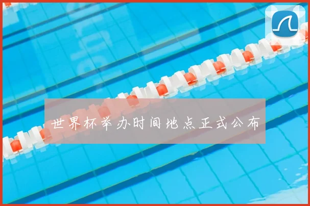 世界杯举办时间地点正式公布