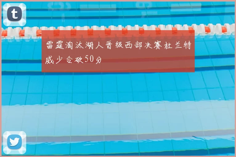 雷霆淘汰湖人晋级西部决赛杜兰特威少合砍50分