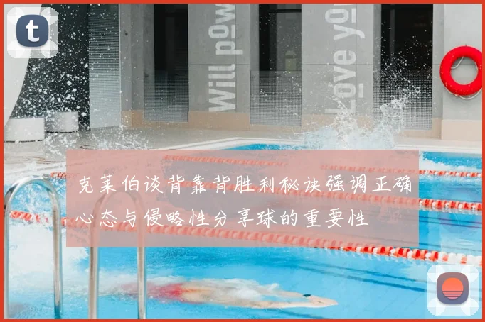 克莱伯谈背靠背胜利秘诀强调正确心态与侵略性分享球的重要性