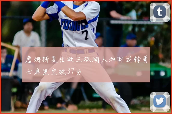 詹姆斯复出砍三双湖人加时逆转勇士库里空砍37分