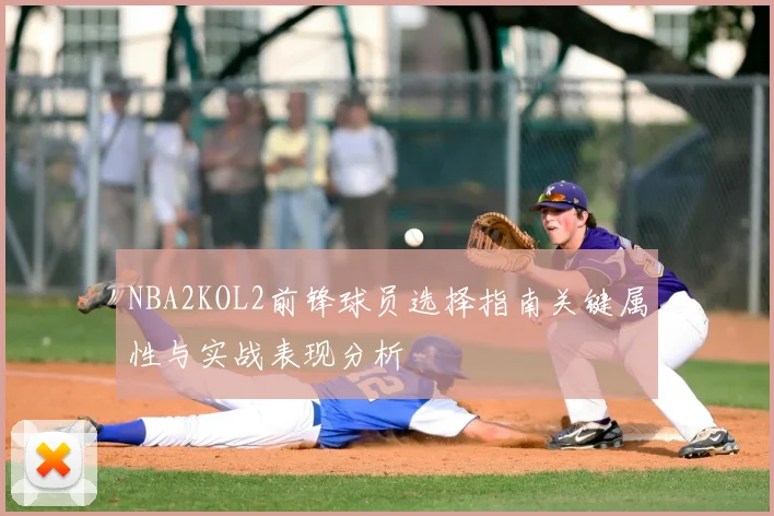 NBA2KOL2前锋球员选择指南关键属性与实战表现分析