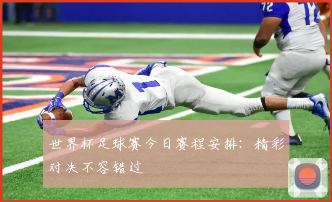 世界杯足球赛今日赛程安排：精彩对决不容错过