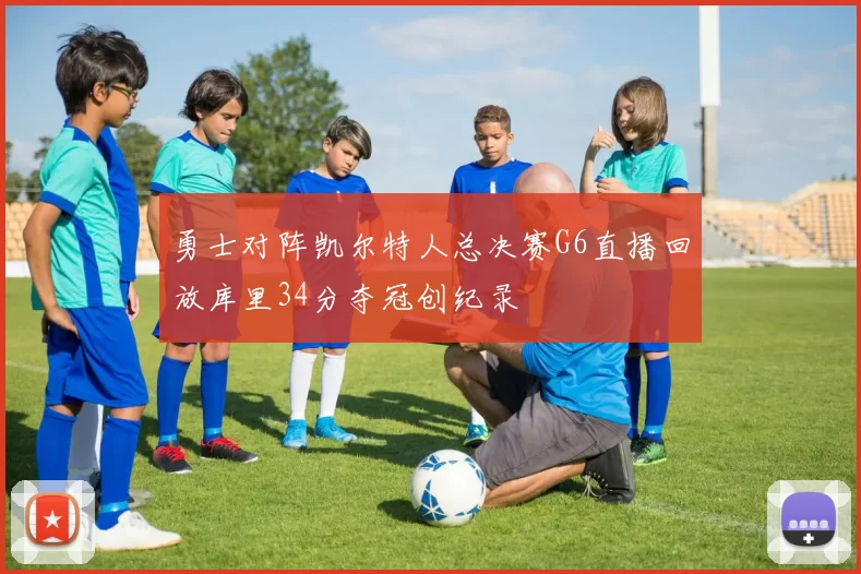 勇士对阵凯尔特人总决赛G6直播回放库里34分夺冠创纪录