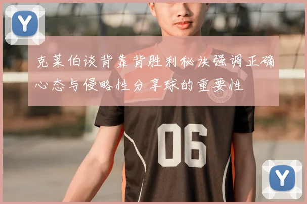 克莱伯谈背靠背胜利秘诀强调正确心态与侵略性分享球的重要性