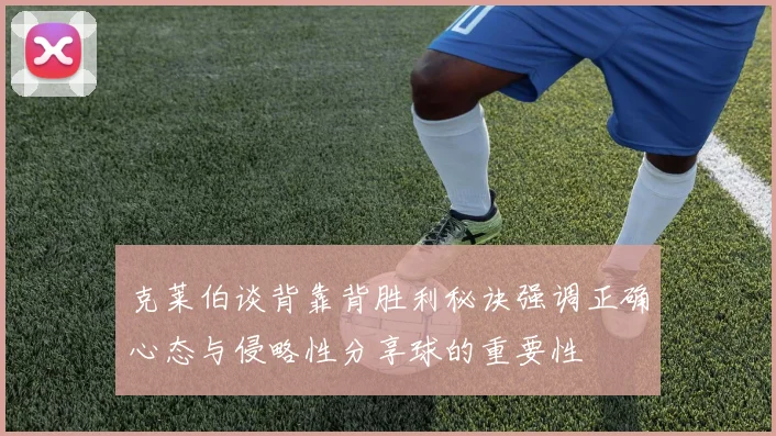克莱伯谈背靠背胜利秘诀强调正确心态与侵略性分享球的重要性