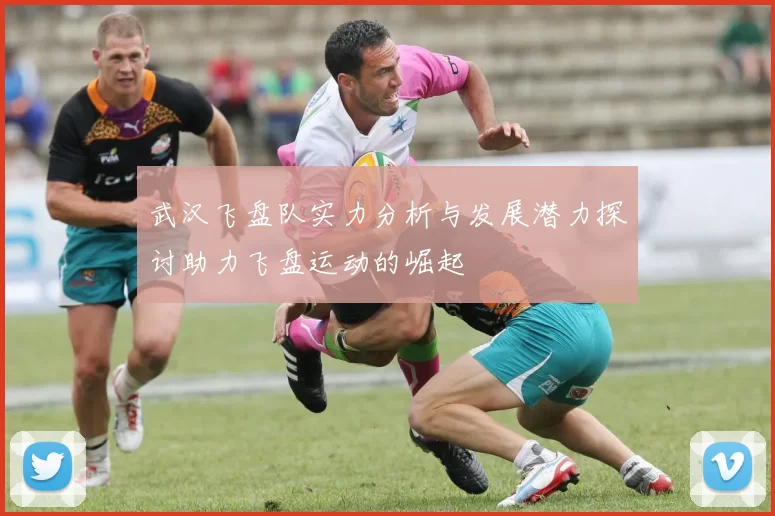 武汉飞盘队实力分析与发展潜力探讨助力飞盘运动的崛起