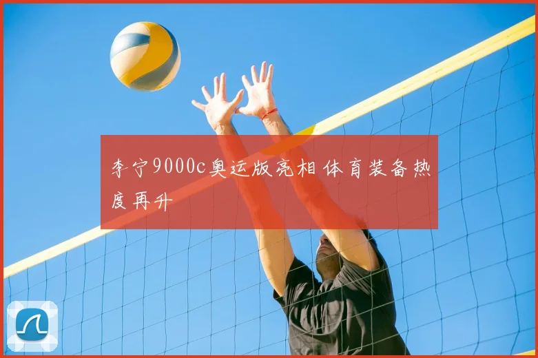 李宁9000c奥运版亮相 体育装备热度再升