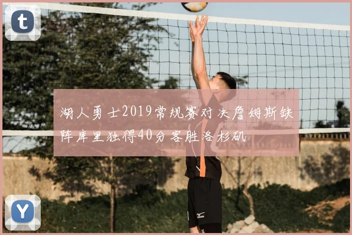 湖人勇士2019常规赛对决詹姆斯缺阵库里独得40分客胜洛杉矶