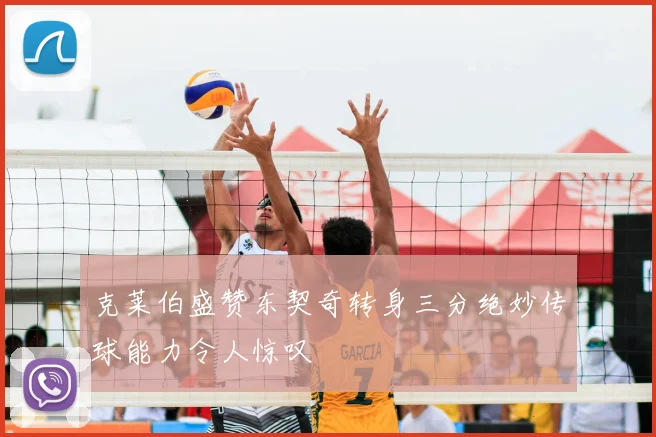 克莱伯盛赞东契奇转身三分绝妙传球能力令人惊叹