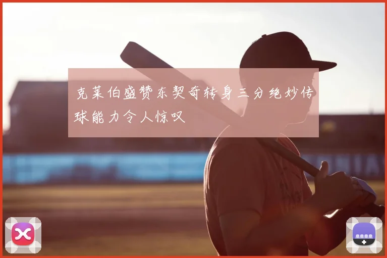 克莱伯盛赞东契奇转身三分绝妙传球能力令人惊叹