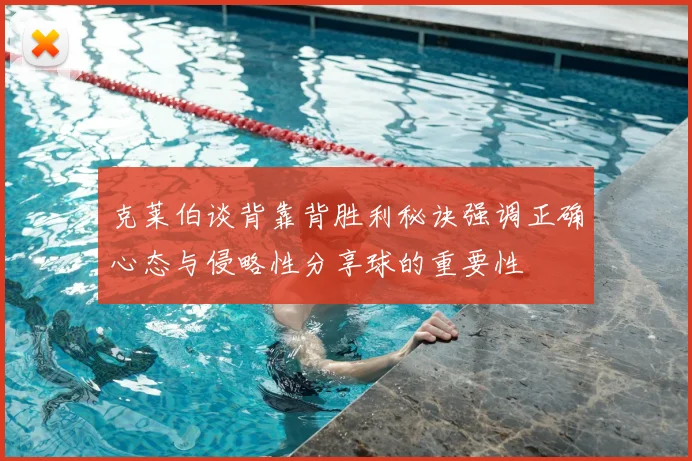 克莱伯谈背靠背胜利秘诀强调正确心态与侵略性分享球的重要性