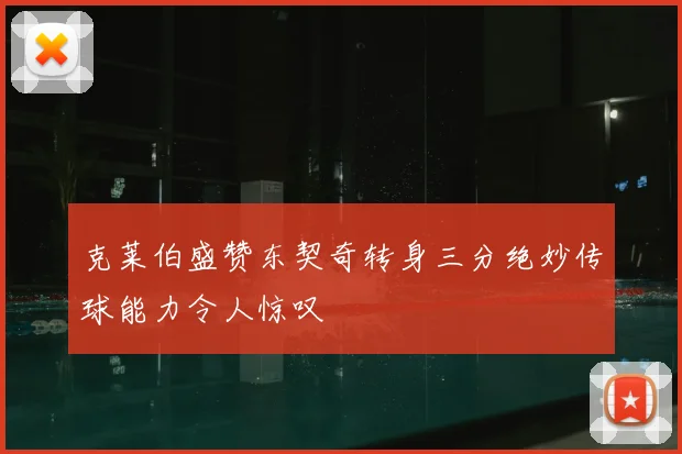 克莱伯盛赞东契奇转身三分绝妙传球能力令人惊叹