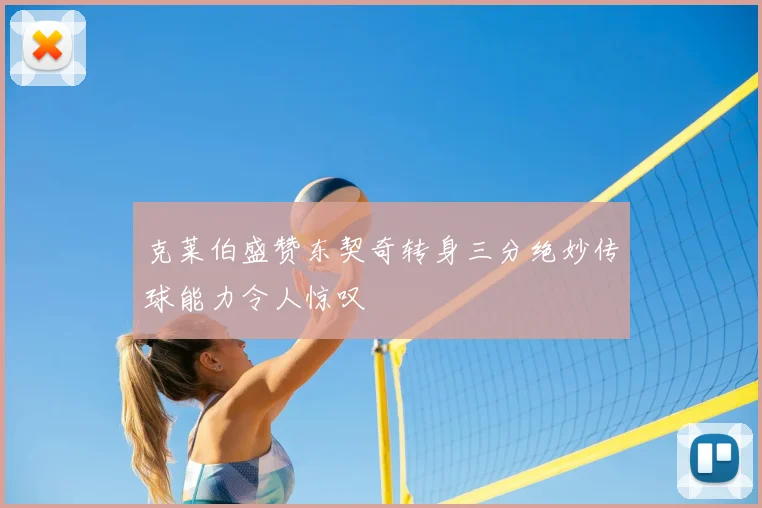 克莱伯盛赞东契奇转身三分绝妙传球能力令人惊叹