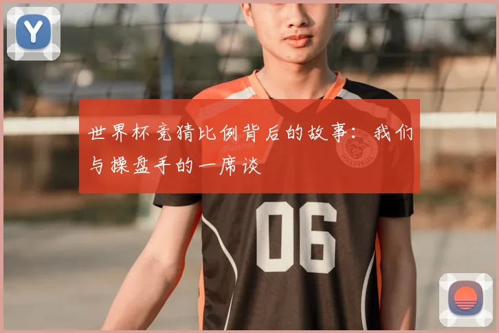 世界杯竞猜比例背后的故事：我们与操盘手的一席谈
