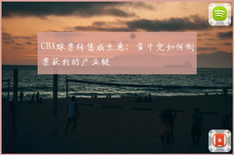 CBA球票转售成生意：黄牛党如何倒票获利的产业链