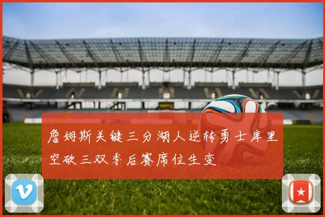 詹姆斯关键三分湖人逆转勇士库里空砍三双季后赛席位生变