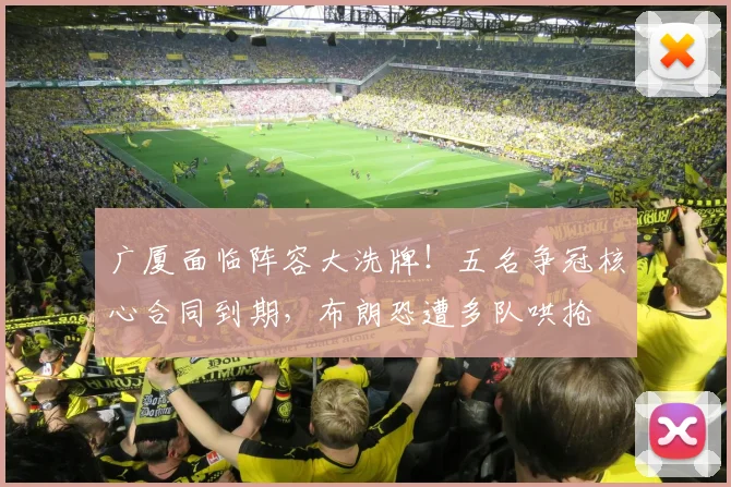 广厦面临阵容大洗牌!五名争冠核心合同到期,布朗恐遭多队哄抢