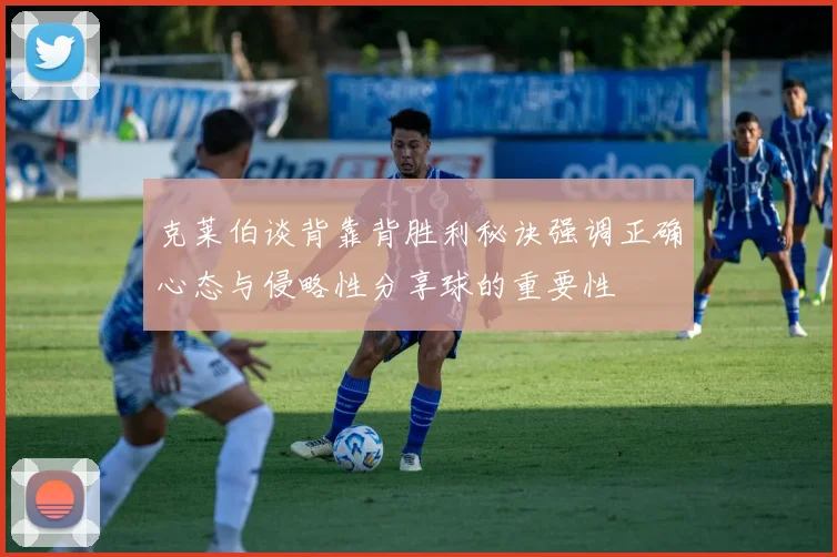 克莱伯谈背靠背胜利秘诀强调正确心态与侵略性分享球的重要性