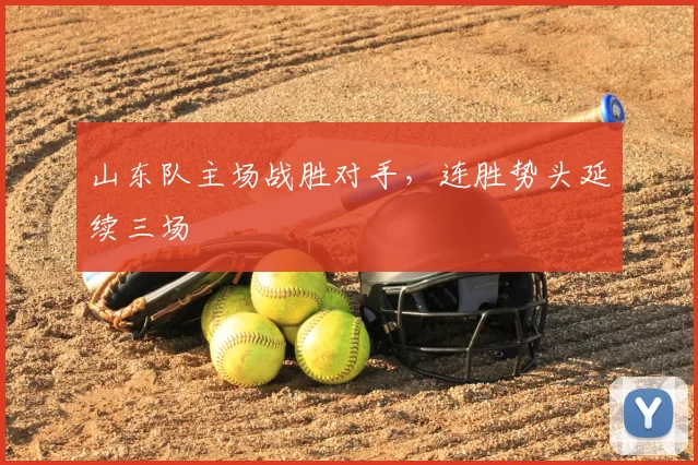 山东队主场战胜对手，连胜势头延续三场