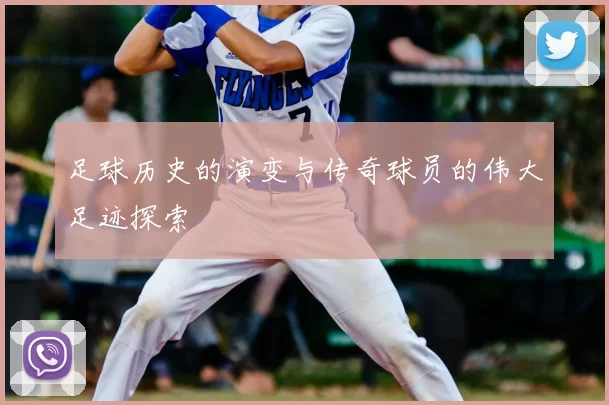 足球历史的演变与传奇球员的伟大足迹探索