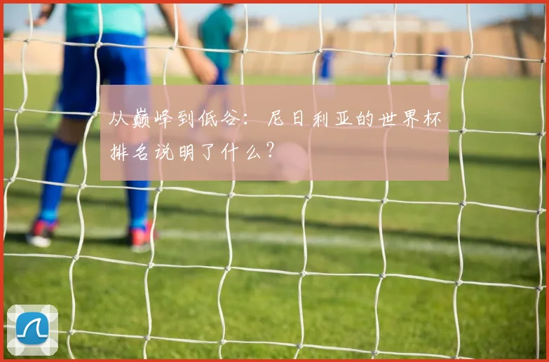 从巅峰到低谷：尼日利亚的世界杯排名说明了什么？