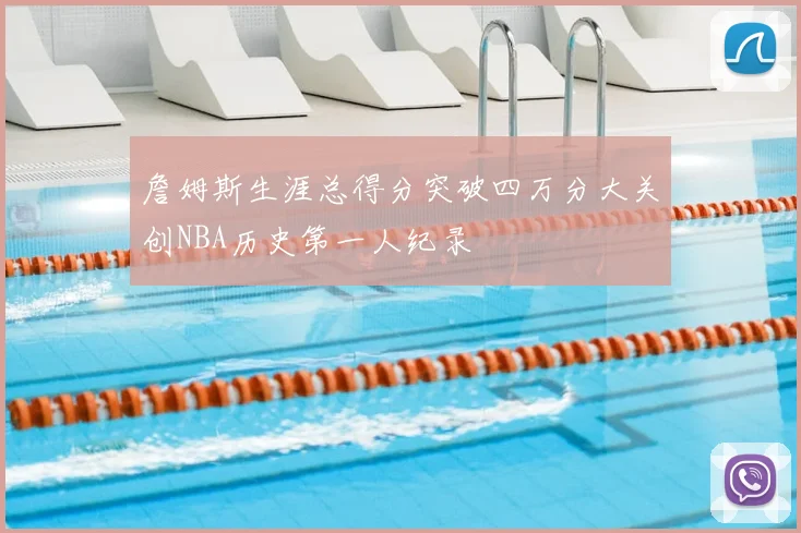 詹姆斯生涯总得分突破四万分大关创NBA历史第一人纪录