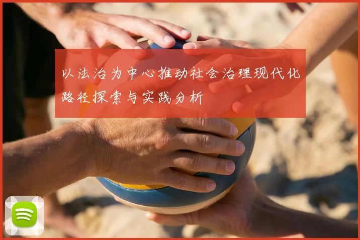 以法治为中心推动社会治理现代化路径探索与实践分析