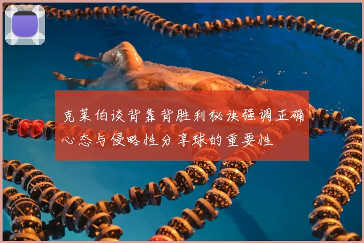 克莱伯谈背靠背胜利秘诀强调正确心态与侵略性分享球的重要性