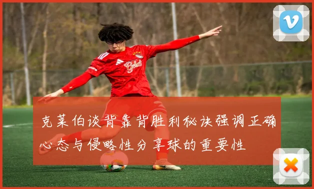 克莱伯谈背靠背胜利秘诀强调正确心态与侵略性分享球的重要性