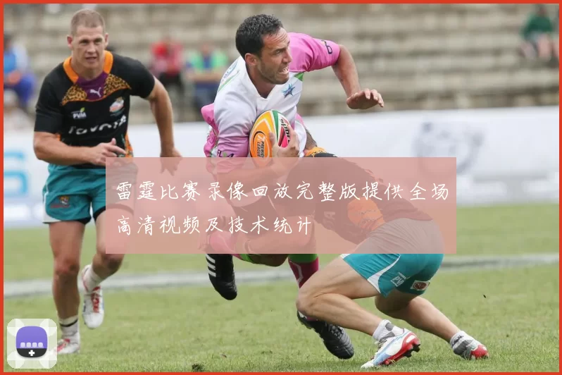 雷霆比赛录像回放完整版提供全场高清视频及技术统计