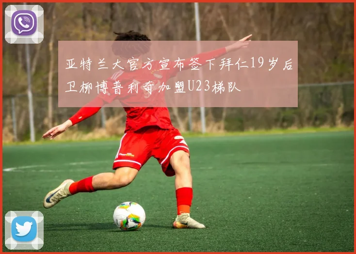 亚特兰大官方宣布签下拜仁19岁后卫柳博普利奇加盟U23梯队