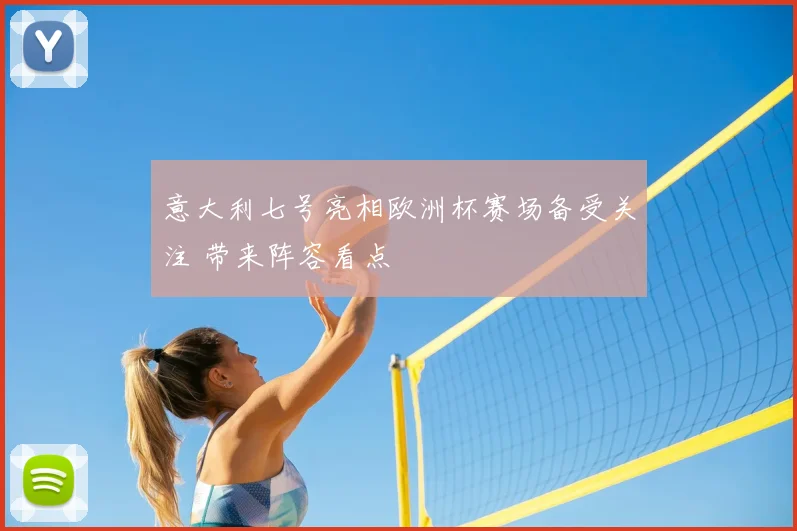 意大利七号亮相欧洲杯赛场备受关注 带来阵容看点