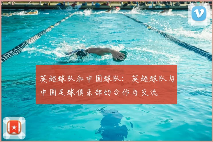 英超球队和中国球队：英超球队与中国足球俱乐部的合作与交流