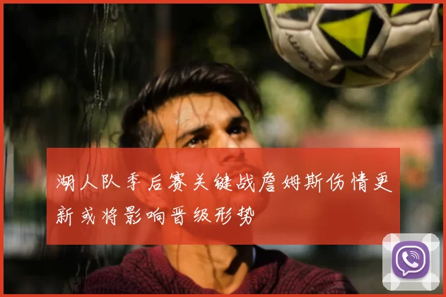 湖人队季后赛关键战詹姆斯伤情更新或将影响晋级形势