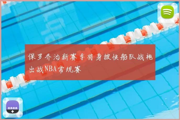 保罗乔治新赛季将身披快船队战袍出战NBA常规赛