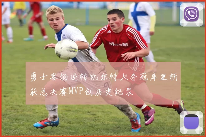 勇士客场逆转凯尔特人夺冠库里斩获总决赛MVP创历史纪录