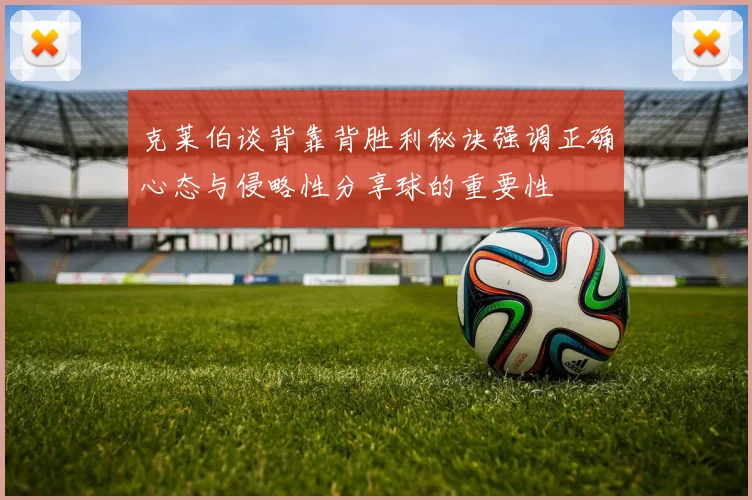 克莱伯谈背靠背胜利秘诀强调正确心态与侵略性分享球的重要性