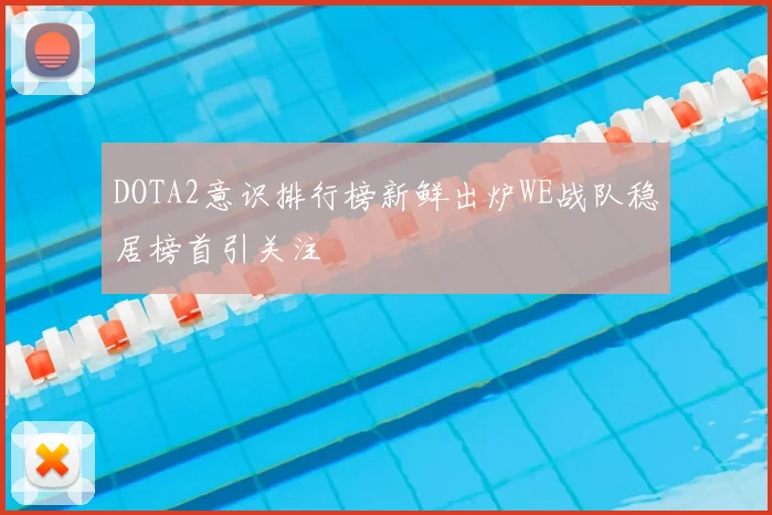 DOTA2意识排行榜新鲜出炉WE战队稳居榜首引关注