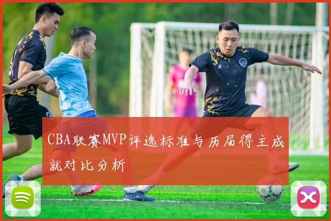 CBA联赛MVP评选标准与历届得主成就对比分析