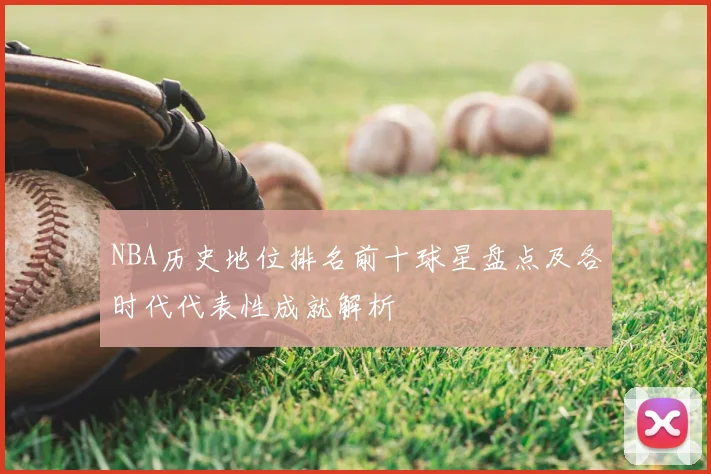 NBA历史地位排名前十球星盘点及各时代代表性成就解析