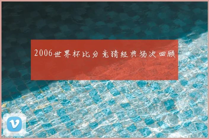 2006世界杯比分竞猜经典场次回顾